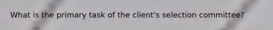 What is the primary task of the client's selection committee?