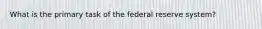 What is the primary task of the federal reserve system?