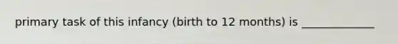 primary task of this infancy (birth to 12 months) is _____________