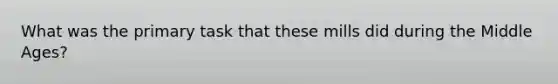 What was the primary task that these mills did during the Middle Ages?