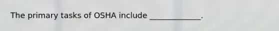 The primary tasks of OSHA include _____________.