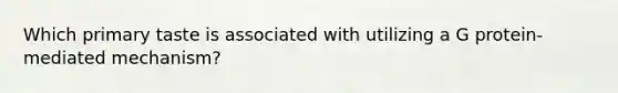 Which primary taste is associated with utilizing a G protein-mediated mechanism?