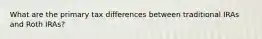 What are the primary tax differences between traditional IRAs and Roth IRAs?