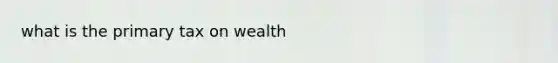 what is the primary tax on wealth