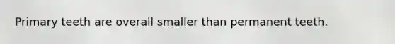 Primary teeth are overall smaller than permanent teeth.