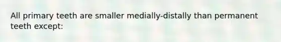 All primary teeth are smaller medially-distally than permanent teeth except: