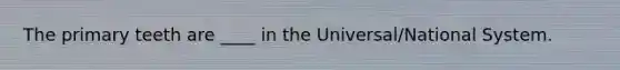 The primary teeth are ____ in the Universal/National System.