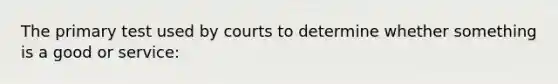 The primary test used by courts to determine whether something is a good or service: