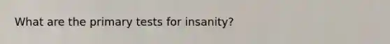 What are the primary tests for insanity?