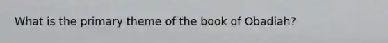 What is the primary theme of the book of Obadiah?