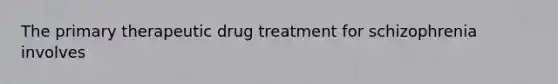 The primary therapeutic drug treatment for schizophrenia involves