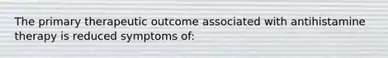 The primary therapeutic outcome associated with antihistamine therapy is reduced symptoms of: