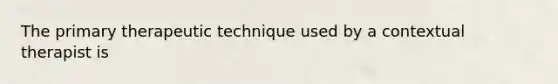The primary therapeutic technique used by a contextual therapist is