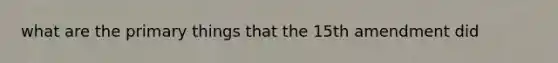 what are the primary things that the 15th amendment did