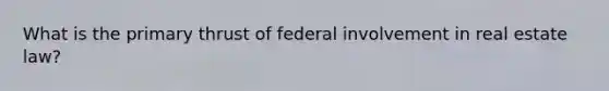 What is the primary thrust of federal involvement in real estate law?