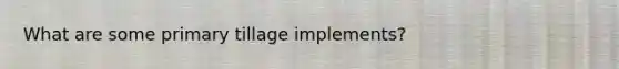 What are some primary tillage implements?