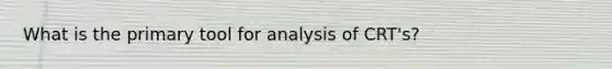 What is the primary tool for analysis of CRT's?