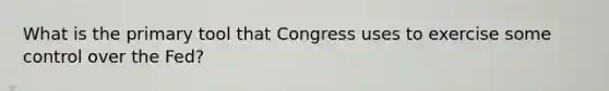 What is the primary tool that Congress uses to exercise some control over the Fed?