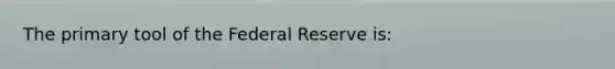 The primary tool of the Federal Reserve is: