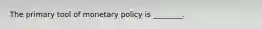 The primary tool of monetary policy is ________.