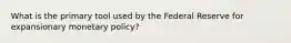 What is the primary tool used by the Federal Reserve for expansionary monetary policy?