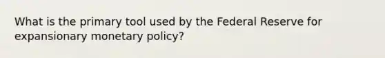 What is the primary tool used by the Federal Reserve for expansionary monetary policy?