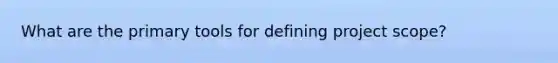 What are the primary tools for defining project scope?