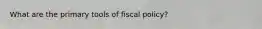 What are the primary tools of fiscal policy?