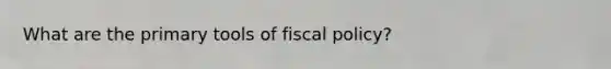 What are the primary tools of fiscal policy?