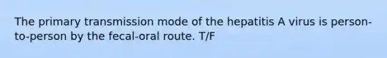 The primary transmission mode of the hepatitis A virus is person-to-person by the fecal-oral route. T/F