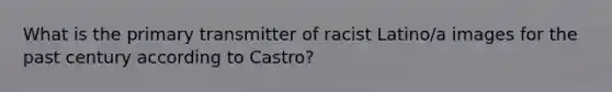 What is the primary transmitter of racist Latino/a images for the past century according to Castro?