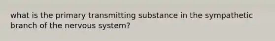 what is the primary transmitting substance in the sympathetic branch of the nervous system?