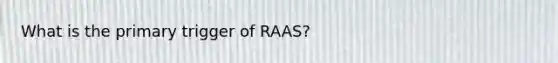 What is the primary trigger of RAAS?