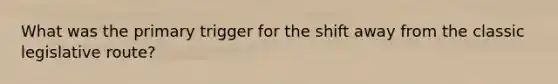 What was the primary trigger for the shift away from the classic legislative route?