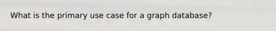 What is the primary use case for a graph database?