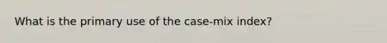 What is the primary use of the case-mix index?