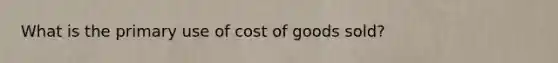 What is the primary use of cost of goods sold?