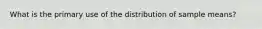 What is the primary use of the distribution of sample means?