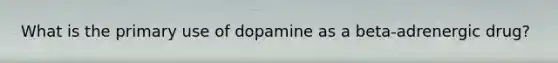 What is the primary use of dopamine as a beta-adrenergic drug?