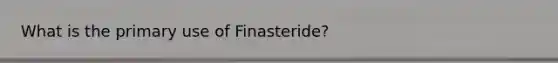 What is the primary use of Finasteride?