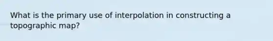 What is the primary use of interpolation in constructing a topographic map?