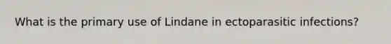 What is the primary use of Lindane in ectoparasitic infections?