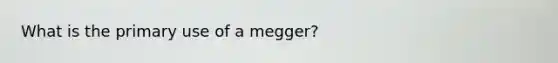 What is the primary use of a megger?