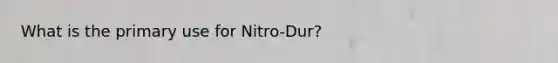 What is the primary use for Nitro-Dur?