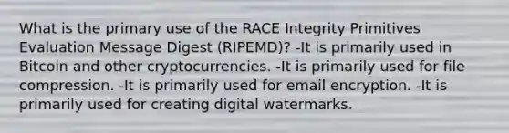 What is the primary use of the RACE Integrity Primitives Evaluation Message Digest (RIPEMD)? -It is primarily used in Bitcoin and other cryptocurrencies. -It is primarily used for file compression. -It is primarily used for email encryption. -It is primarily used for creating digital watermarks.