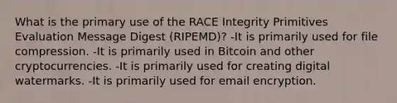 What is the primary use of the RACE Integrity Primitives Evaluation Message Digest (RIPEMD)? -It is primarily used for file compression. -It is primarily used in Bitcoin and other cryptocurrencies. -It is primarily used for creating digital watermarks. -It is primarily used for email encryption.