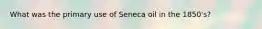 What was the primary use of Seneca oil in the 1850's?