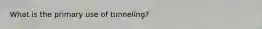 What is the primary use of tunneling?