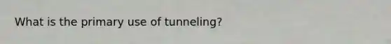 What is the primary use of tunneling?