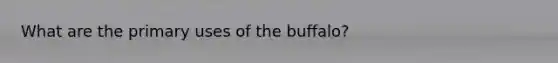 What are the primary uses of the buffalo?